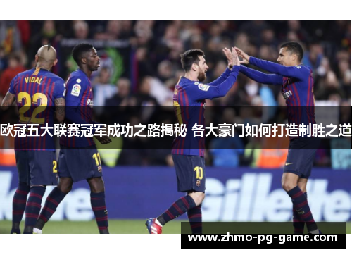 欧冠五大联赛冠军成功之路揭秘 各大豪门如何打造制胜之道