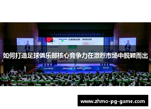 如何打造足球俱乐部核心竞争力在激烈市场中脱颖而出