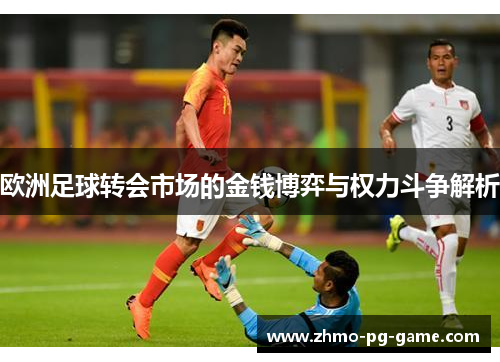 欧洲足球转会市场的金钱博弈与权力斗争解析