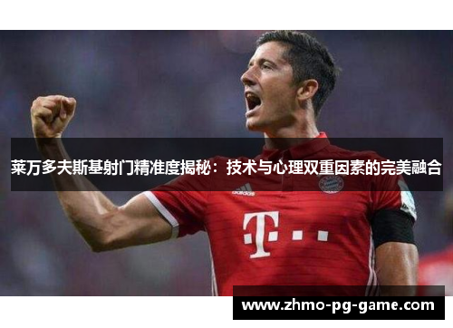 莱万多夫斯基射门精准度揭秘：技术与心理双重因素的完美融合