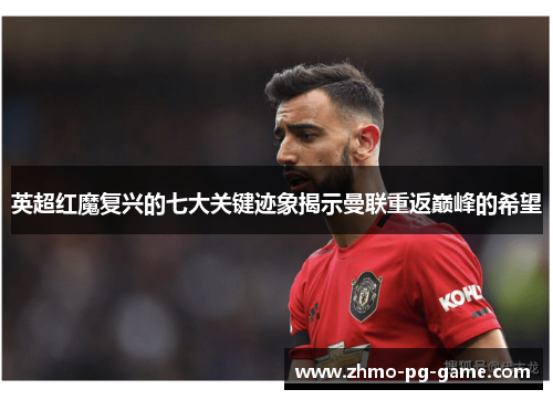 英超红魔复兴的七大关键迹象揭示曼联重返巅峰的希望