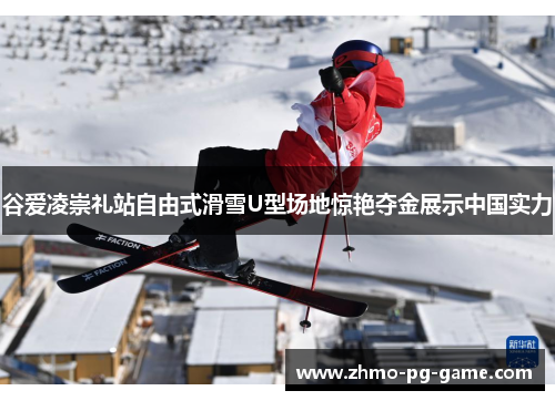 谷爱凌崇礼站自由式滑雪U型场地惊艳夺金展示中国实力
