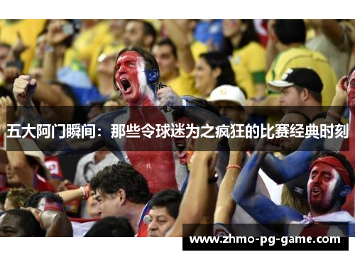 五大阿门瞬间：那些令球迷为之疯狂的比赛经典时刻