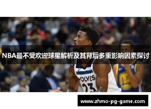 NBA最不受欢迎球星解析及其背后多重影响因素探讨