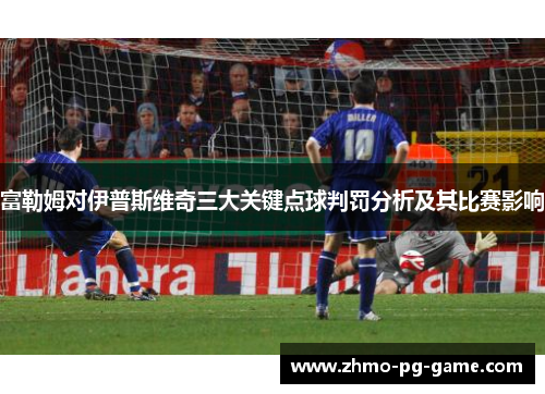 富勒姆对伊普斯维奇三大关键点球判罚分析及其比赛影响