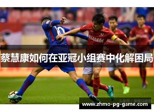 蔡慧康如何在亚冠小组赛中化解困局