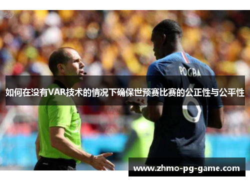 如何在没有VAR技术的情况下确保世预赛比赛的公正性与公平性