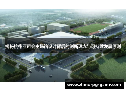 揭秘杭州亚运会主场馆设计背后的创新理念与可持续发展原则