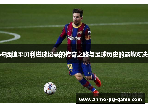 梅西追平贝利进球纪录的传奇之路与足球历史的巅峰对决