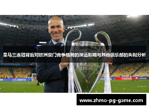 皇马三连冠背后对欧洲豪门竞争格局的深远影响与其他俱乐部的失利分析