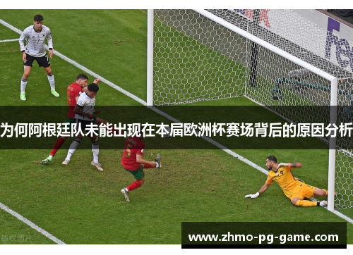 为何阿根廷队未能出现在本届欧洲杯赛场背后的原因分析