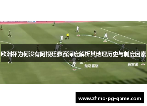 欧洲杯为何没有阿根廷参赛深度解析其地理历史与制度因素