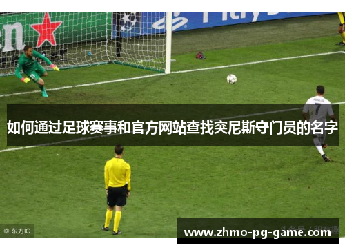 如何通过足球赛事和官方网站查找突尼斯守门员的名字