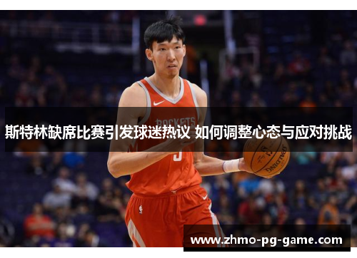 斯特林缺席比赛引发球迷热议 如何调整心态与应对挑战