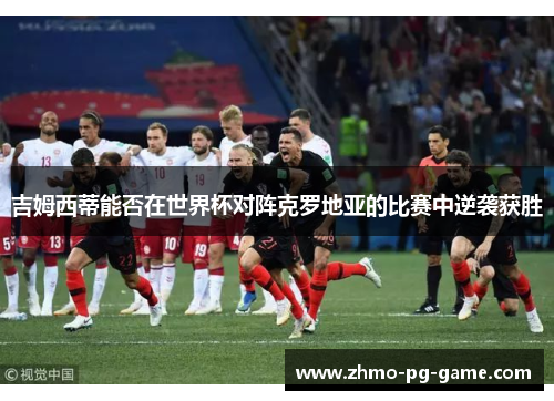 吉姆西蒂能否在世界杯对阵克罗地亚的比赛中逆袭获胜