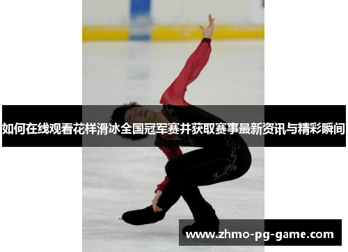 如何在线观看花样滑冰全国冠军赛并获取赛事最新资讯与精彩瞬间 如何在线观看花样滑冰全国冠军赛并获取赛事最新资讯与精彩瞬间