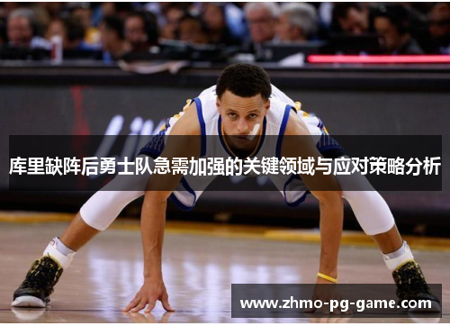库里缺阵后勇士队急需加强的关键领域与应对策略分析