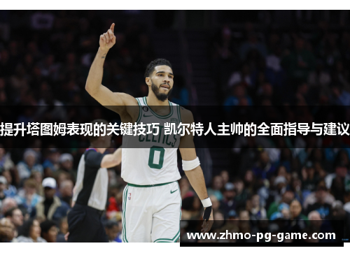 提升塔图姆表现的关键技巧 凯尔特人主帅的全面指导与建议