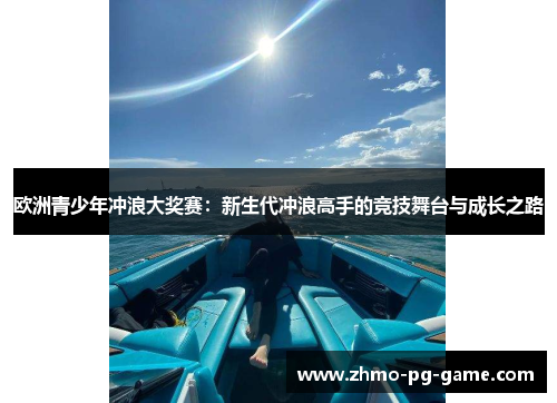 欧洲青少年冲浪大奖赛：新生代冲浪高手的竞技舞台与成长之路
