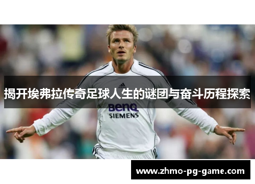 揭开埃弗拉传奇足球人生的谜团与奋斗历程探索
