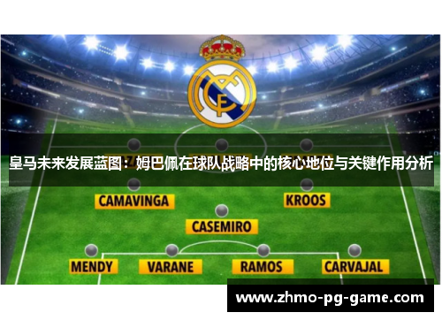 皇马未来发展蓝图：姆巴佩在球队战略中的核心地位与关键作用分析