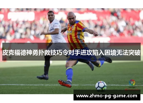 皮克福德神勇扑救技巧令对手进攻陷入困境无法突破