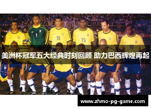 美洲杯冠军五大经典时刻回顾 助力巴西辉煌再起 美洲杯冠军五大经典时刻回顾 助力巴西辉煌再起