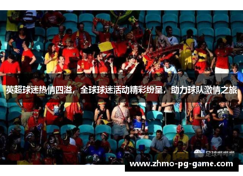 英超球迷热情四溢,全球球迷活动精彩纷呈,助力球队激情之旅 英超球迷热情四溢,全球球迷活动精彩纷呈,助力球队激情之旅