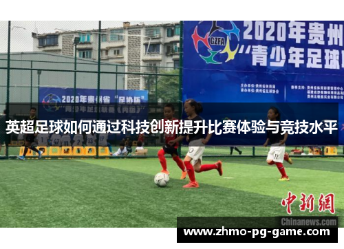 英超足球如何通过科技创新提升比赛体验与竞技水平 英超足球如何通过科技创新提升比赛体验与竞技水平