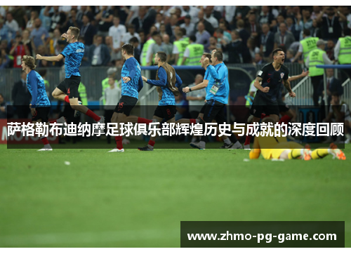 萨格勒布迪纳摩足球俱乐部辉煌历史与成就的深度回顾