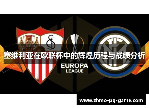 塞维利亚在欧联杯中的辉煌历程与战绩分析 塞维利亚在欧联杯中的辉煌历程与战绩分析