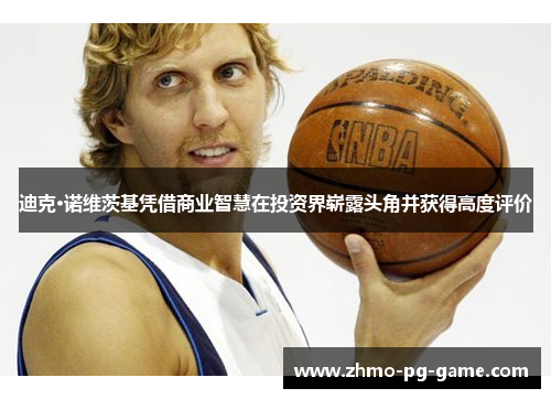 迪克·诺维茨基凭借商业智慧在投资界崭露头角并获得高度评价 迪克·诺维茨基凭借商业智慧在投资界崭露头角并获得高度评价