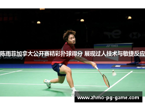 陈雨菲加拿大公开赛精彩扑球得分 展现过人技术与敏捷反应 陈雨菲加拿大公开赛精彩扑球得分 展现过人技术与敏捷反应