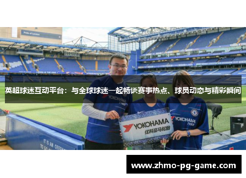英超球迷互动平台：与全球球迷一起畅谈赛事热点、球员动态与精彩瞬间