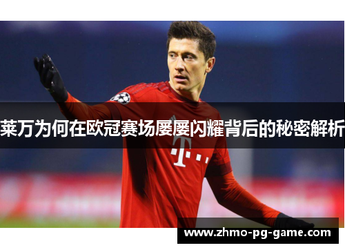 莱万为何在欧冠赛场屡屡闪耀背后的秘密解析