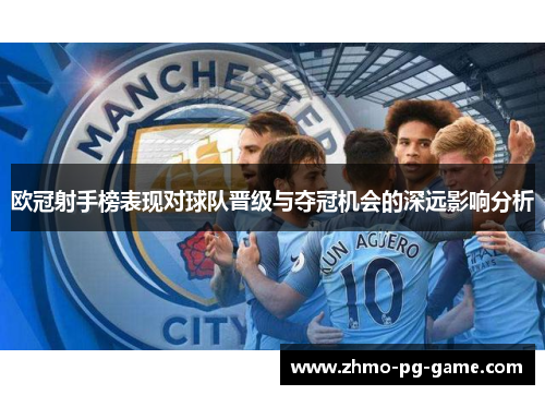 欧冠射手榜表现对球队晋级与夺冠机会的深远影响分析