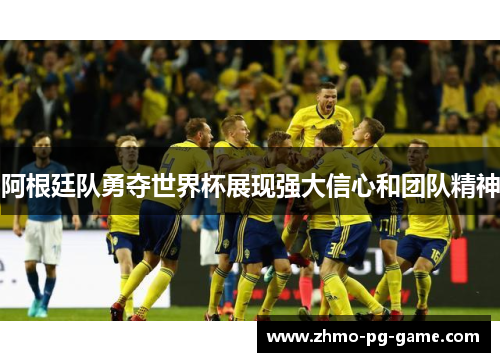 阿根廷队勇夺世界杯展现强大信心和团队精神