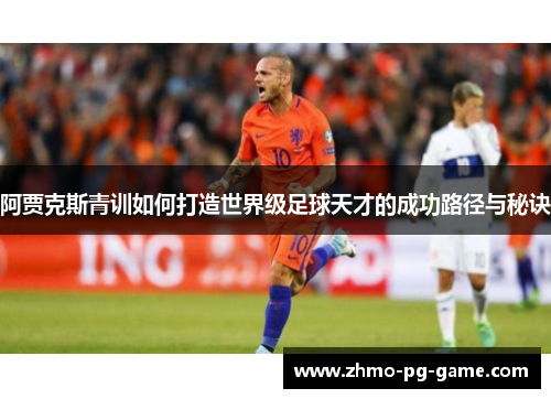 阿贾克斯青训如何打造世界级足球天才的成功路径与秘诀