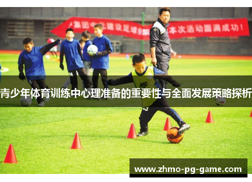 青少年体育训练中心理准备的重要性与全面发展策略探析 青少年体育训练中心理准备的重要性与全面发展策略探析