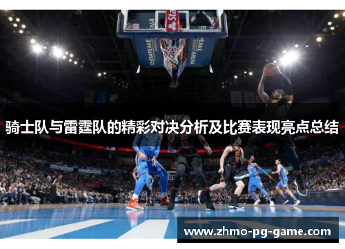 骑士队与雷霆队的精彩对决分析及比赛表现亮点总结 骑士队与雷霆队的精彩对决分析及比赛表现亮点总结