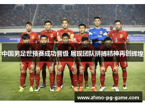 中国男足世预赛成功晋级 展现团队拼搏精神再创辉煌