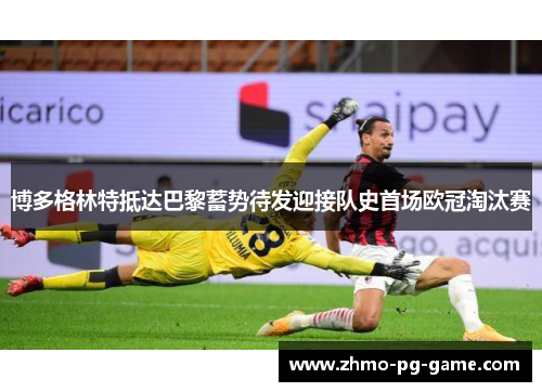 博多格林特抵达巴黎蓄势待发迎接队史首场欧冠淘汰赛